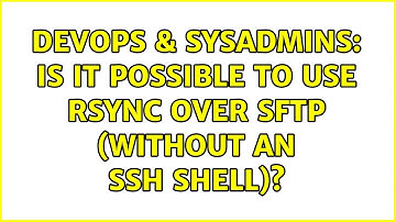 DevOps & SysAdmins: Is it possible to use rsync over sftp (without an ssh shell)? (7 Solutions!!)