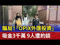 騙局！「OPIX外匯投資」吸金3千萬 9人遭約談