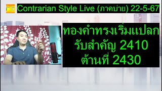 ทองคำทรงเริ่มแปลก รับสำคัญ 2410 ต้านที่ 2430 | Contrarian Style Live(ภาคบ่าย)22-5-67