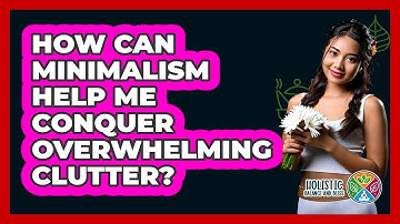 How Can Minimalism Help Me Conquer Overwhelming Clutter? - Holistic Balance And Bliss