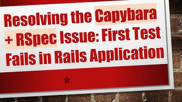 Resolving the Capybara + RSpec Issue: First Test Fails in Rails Application