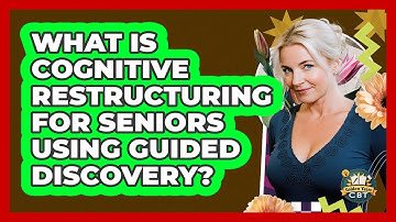 What Is Cognitive Restructuring For Seniors Using Guided Discovery? - Golden Years CBT