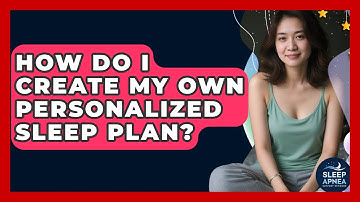 How Do I Create My Own Personalized Sleep Plan? - Sleep Apnea Support Network
