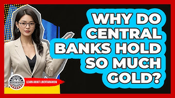 Why Do Central Banks Hold So Much Gold? - Learn About Libertarianism