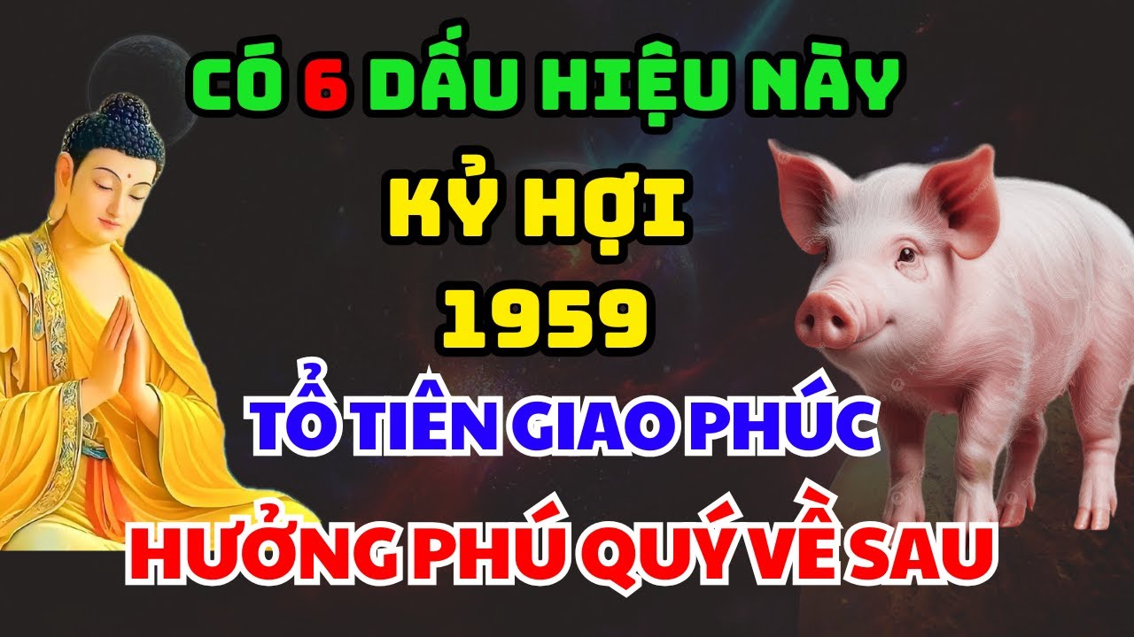 Đức Phật Chỉ Rõ 6 Dấu Hiệu Tuổi KỶ HỢI 1959 Là Người Được Tổ Tiên Giao Phúc, Gánh Nghiệp Cả Dòng Họ