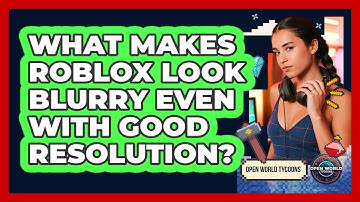 What Makes Roblox Look Blurry Even With Good Resolution? - Open World Tycoons
