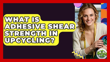 What Is Adhesive Shear Strength In Upcycling? - The Upcycle Lab