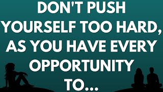 💌 Don't push yourself too hard, as you have every opportunity to...