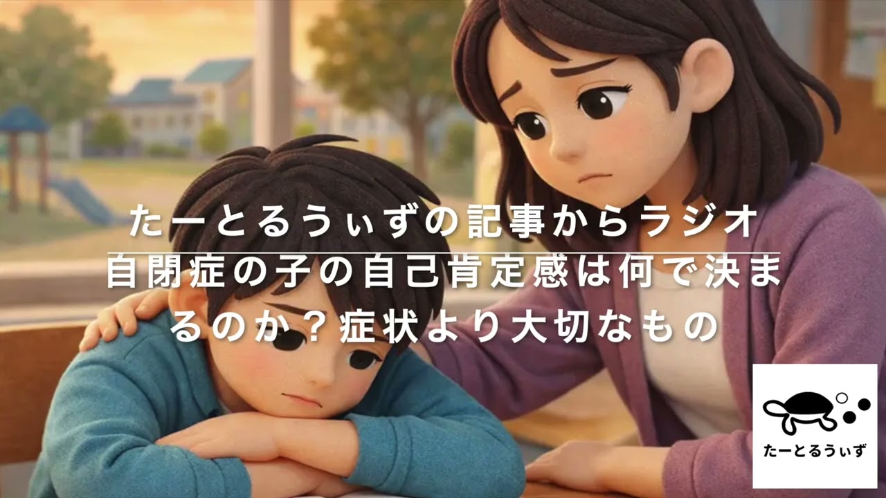 自閉症の子の自己肯定感は何で決まるのか？症状より大切なもの・発達障害ニュースのたーとるうぃずの記事からラジオ