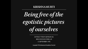 Being free of the egotistic pictures of ourselves | J. Krishnamurti
