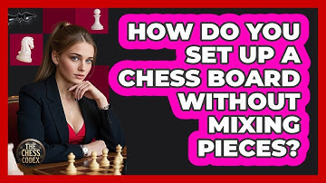 How Do You Set Up A Chess Board Without Mixing Pieces? - The Chess Codex