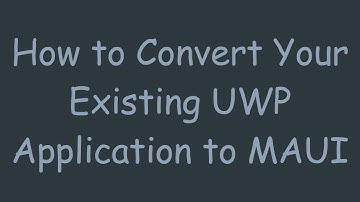 How to Convert Your Existing UWP Application to MAUI