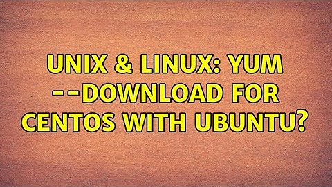 Unix & Linux: yum --download for CentOS with ubuntu? (2 Solutions!!)