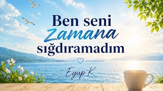 Ben Seni Zamana Sığdıramadım… Zaman Da Seni Benden Alamadı - Eyup K