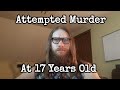 Attempted Murder at 17 YEARS OLD