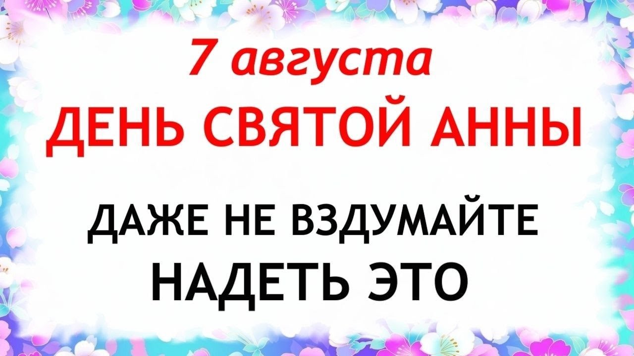 7 августа День Анны Летней. Что нельзя делать 7 августа. Народные Традиции и приметы Дня.