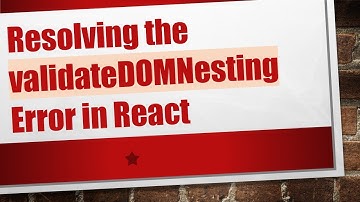Resolving the validateDOMNesting Error in React