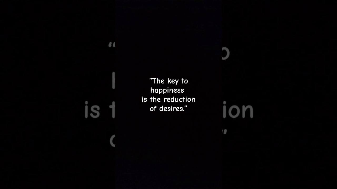 “The key to happiness is the reduction of desires.” | 