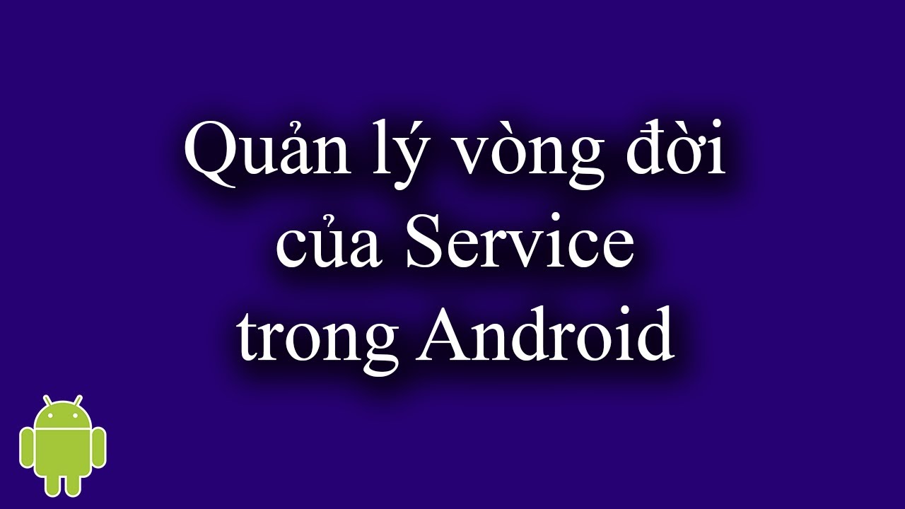 Quản Lý Vòng Đời Của Service Trong Android - [Service Part 2]