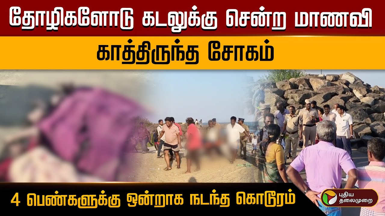 தோழிகளோடு கடலுக்கு சென்ற மாணவி.. காத்திருந்த சோகம் 4 பெண்களுக்கு ஒன்றாக நடந்த கொடூரம்.. | PTD