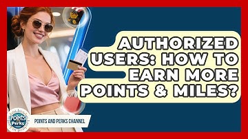 Authorized Users: How To Earn More Points & Miles? - Points and Perks Channel