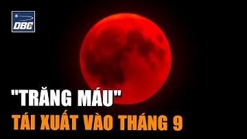 "Trăng máu" tái xuất vào tháng 9, hiện tượng thiên văn kỳ thú sắp diễn ra