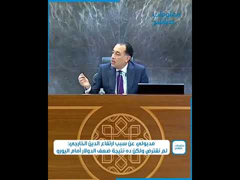 مدبولي عن سبب ارتفاع الدين الخارجي لم نقترض ولكن ده نتيجة ضعف الدولار أمام اليورو