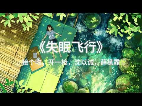 接个吻，开一枪，沈以诚，和薛黛霏 --《失眠飞行》⌈想要和你低空飞行和你到处收集氧气假如迷雾你看不清不如坠入我的心里⌋ 歌词 {恋曲}