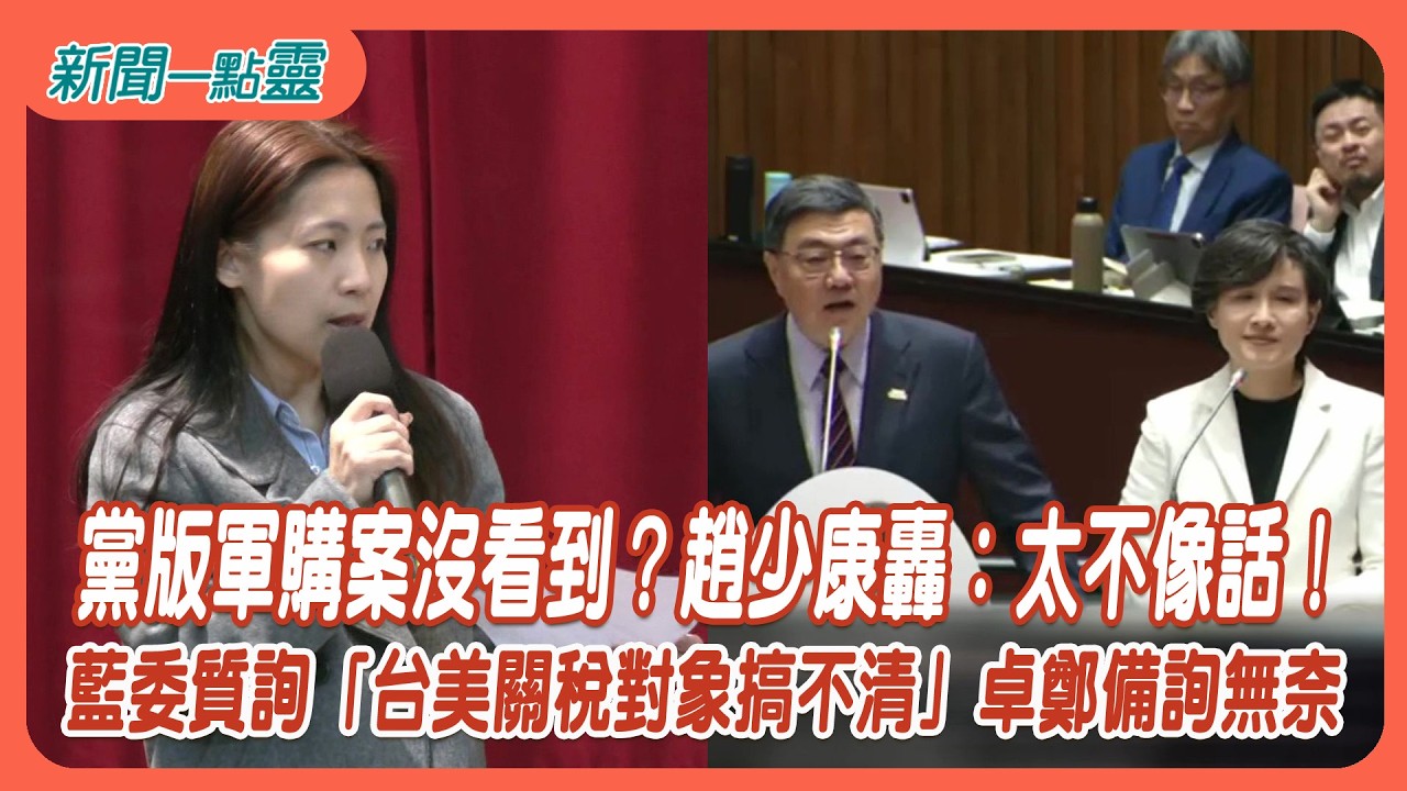【新聞一點靈】藍委質詢「台美關稅對象搞不清」卓鄭備詢無奈　黨版軍購案沒看到？趙少康轟：太不像話！