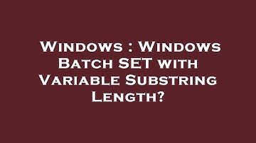 Windows : Windows Batch SET with Variable Substring Length?