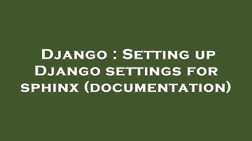 Django : Setting up Django settings for sphinx (documentation)