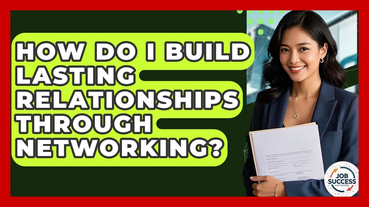 How Do I Build Lasting Relationships Through Networking? - Job Success Network