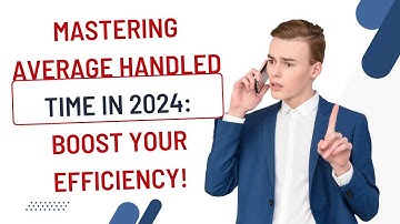 Mastering Average Handled Time in 2024: Boost Your Efficiency!