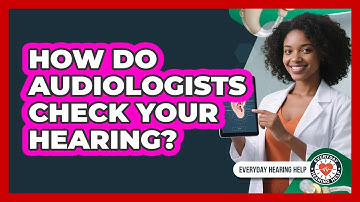 How Do Audiologists Check Your Hearing? - Everyday Hearing Help