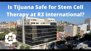 Is Tijuana Mexico Safe for Stem Cell Therapy at R3 International?