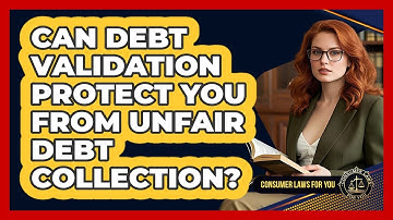 Can Debt Validation Protect You From Unfair Debt Collection? - Consumer Laws For You