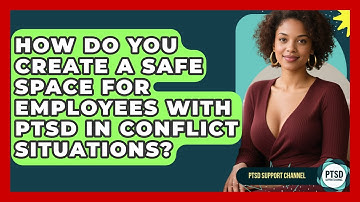 How Do You Create A Safe Space For Employees With PTSD In Conflict Situations?
