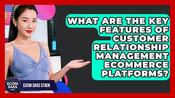 What Are the Key Features of Customer Relationship Management eCommerce Platforms?
