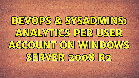 DevOps & SysAdmins: Analytics per user account on Windows Server 2008 R2