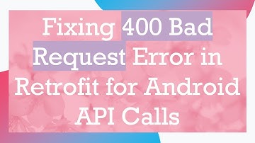 Fixing 400 Bad Request Error in Retrofit for Android API Calls