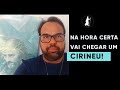 Na hora certa vai chegar um CIRINEU! | Moisés Rocha