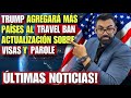 ULTIMA HORA: TRUMP PLANEA AGREGAR OTROS 36 PAISES AL TRAVEL BAN | ACTUALIZACION SOBRE VISAS Y PAROLE