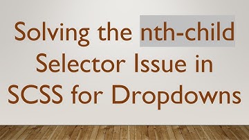 Solving the nth-child Selector Issue in SCSS for Dropdowns