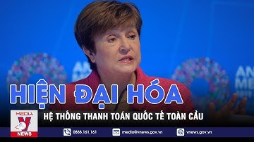 Quỹ Tiền tệ quốc tế (IMF) kêu gọi hiện đại hóa hệ thống thanh toán toàn cầu - VNEWS
