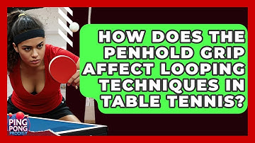 How Does The Penhold Grip Affect Looping Techniques In Table Tennis? - Ping Pong Prodigy