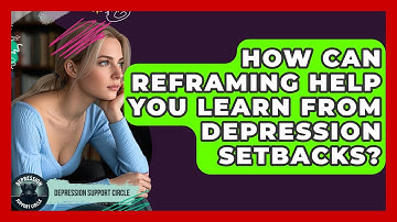 How Can Reframing Help You Learn From Depression Setbacks? - Depression Support Circle