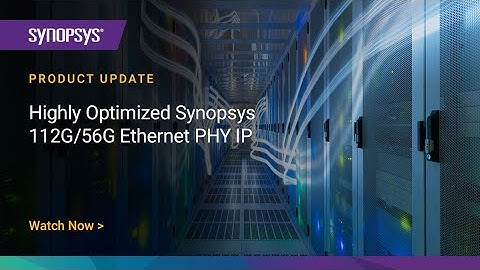Product Update: Highly Optimized DesignWare 112G/56G Ethernet PHY IP | Synopsys