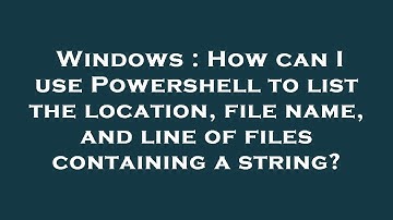 Windows : How can I use Powershell to list the location, file name, and line of files containing a s