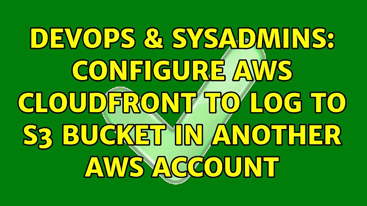 DevOps & SysAdmins: Configure AWS Cloudfront to log to S3 bucket in another AWS account