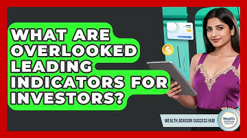 What Are Overlooked Leading Indicators For Investors? - Wealth Advisor Success Hub